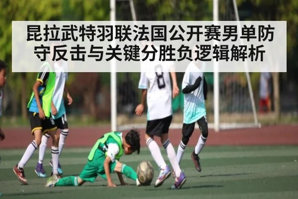 昆拉武特羽联法国公开赛男单防守反击与关键分胜负逻辑解析