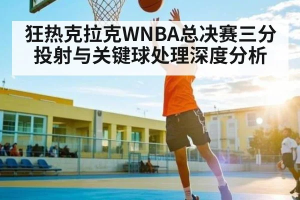 狂热克拉克WNBA总决赛三分投射与关键球处理深度分析